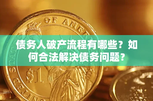 济南债务人破产流程有哪些？如何合法解决债务问题？