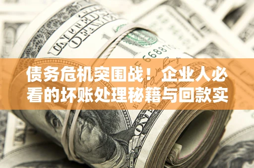 济南债务危机突围战！企业人必看的坏账处理秘籍与回款实战指南