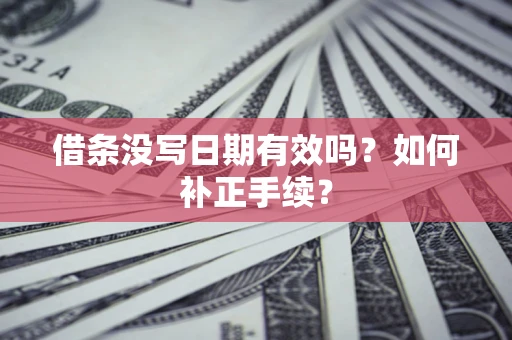 济南借条没写日期有效吗？如何补正手续？