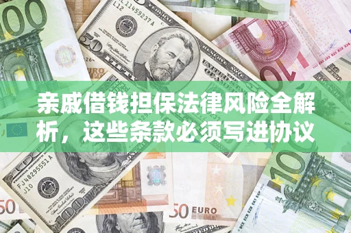 济南亲戚借钱担保法律风险全解析，这些条款必须写进协议