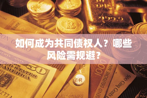 济南如何成为共同债权人？哪些风险需规避？