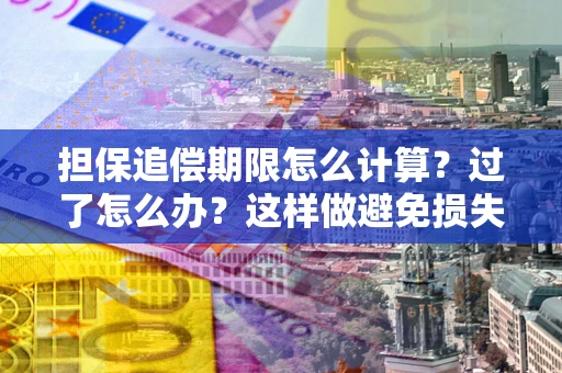 济南担保追偿期限怎么计算？过了怎么办？这样做避免损失！