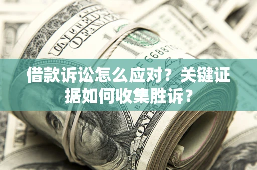 济南借款诉讼怎么应对？关键证据如何收集胜诉？