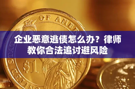 济南企业恶意逃债怎么办？律师教你合法追讨避风险