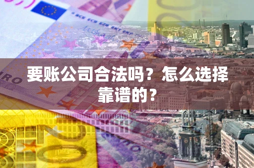 济南要账公司合法吗？怎么选择靠谱的？
