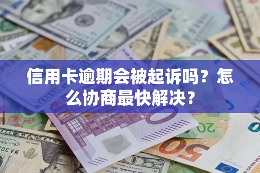 济南信用卡逾期会被起诉吗？怎么协商最快解决？