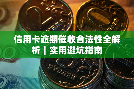 济南信用卡逾期催收合法性全解析｜实用避坑指南
