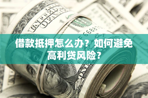 济南借款抵押怎么办？如何避免高利贷风险？