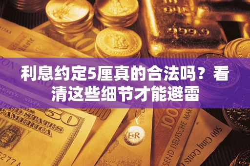 济南利息约定5厘真的合法吗？看清这些细节才能避雷
