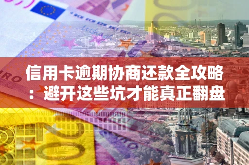 济南信用卡逾期协商还款全攻略：避开这些坑才能真正翻盘