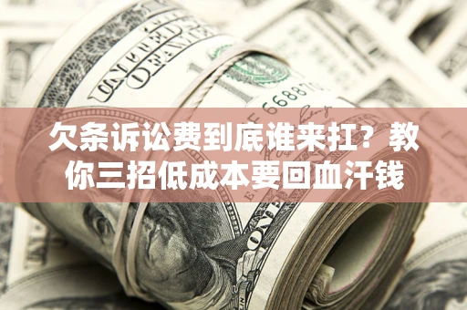济南欠条诉讼费到底谁来扛？教你三招低成本要回血汗钱