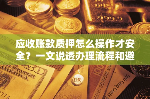 济南应收账款质押怎么操作才安全？一文说透办理流程和避险绝招
