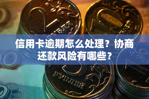 济南信用卡逾期怎么处理？协商还款风险有哪些？